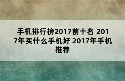 手机排行榜2017前十名 2017年买什么手机好 2017年手机推荐